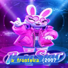 a fronteira (2007 filme completo download)